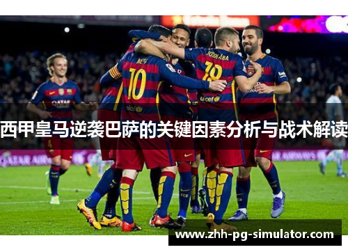 西甲皇马逆袭巴萨的关键因素分析与战术解读 西甲皇马逆袭巴萨的关键因素分析与战术解读