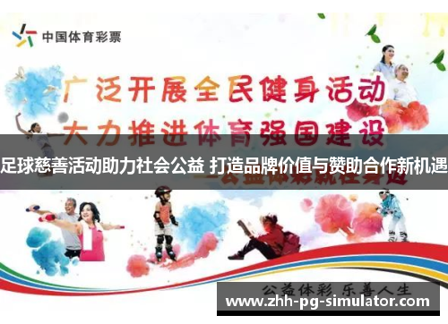 足球慈善活动助力社会公益 打造品牌价值与赞助合作新机遇 足球慈善活动助力社会公益 打造品牌价值与赞助合作新机遇