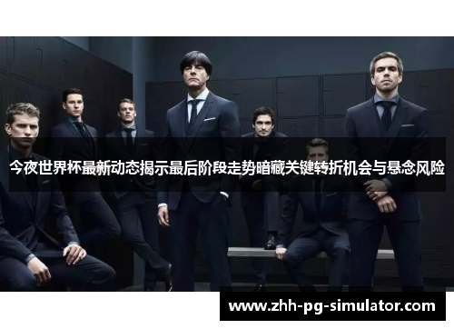 今夜世界杯最新动态揭示最后阶段走势暗藏关键转折机会与悬念风险 今夜世界杯最新动态揭示最后阶段走势暗藏关键转折机会与悬念风险