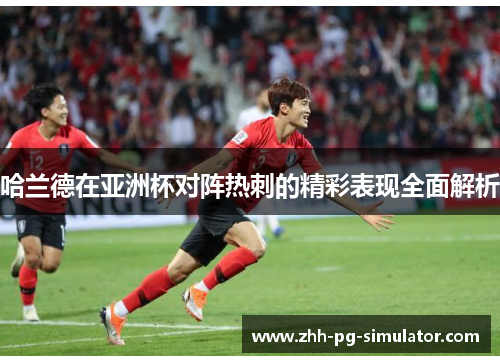 哈兰德在亚洲杯对阵热刺的精彩表现全面解析