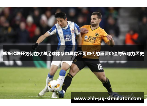 解析欧联杯为何在欧洲足球体系中具有不可替代的重要价值与影响力历史