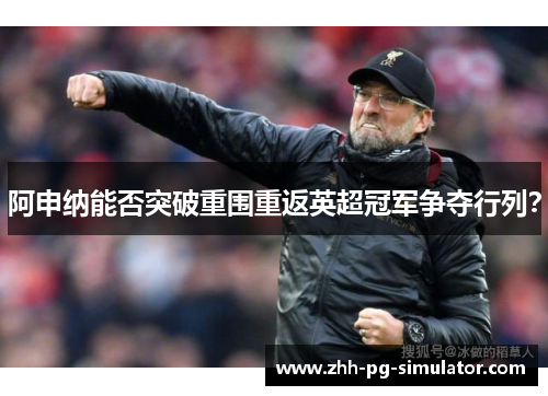 阿申纳能否突破重围重返英超冠军争夺行列？