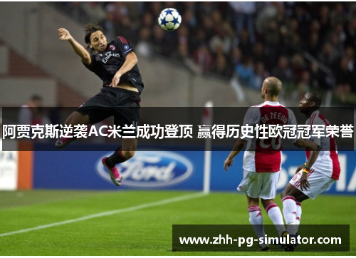阿贾克斯逆袭AC米兰成功登顶 赢得历史性欧冠冠军荣誉