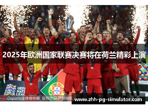 2025年欧洲国家联赛决赛将在荷兰精彩上演 2025年欧洲国家联赛决赛将在荷兰精彩上演