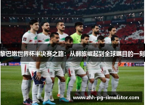 黎巴嫩世界杯半决赛之路:从弱旅崛起到全球瞩目的一刻 黎巴嫩世界杯半决赛之路:从弱旅崛起到全球瞩目的一刻