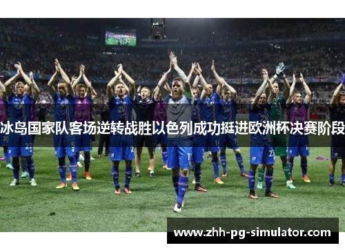 冰岛国家队客场逆转战胜以色列成功挺进欧洲杯决赛阶段