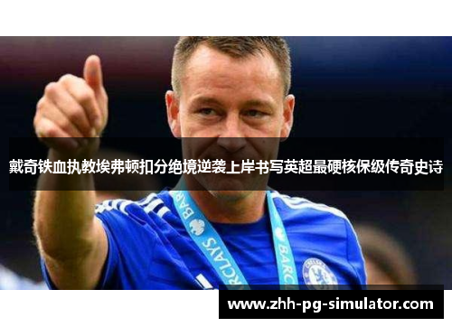 戴奇铁血执教埃弗顿扣分绝境逆袭上岸书写英超最硬核保级传奇史诗 戴奇铁血执教埃弗顿扣分绝境逆袭上岸书写英超最硬核保级传奇史诗