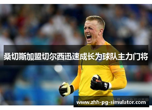 桑切斯加盟切尔西迅速成长为球队主力门将 桑切斯加盟切尔西迅速成长为球队主力门将