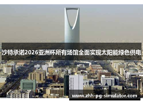 沙特承诺2026亚洲杯所有场馆全面实现太阳能绿色供电 沙特承诺2026亚洲杯所有场馆全面实现太阳能绿色供电