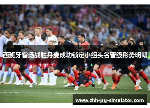 西班牙客场战胜丹麦成功锁定小组头名晋级形势明朗 西班牙客场战胜丹麦成功锁定小组头名晋级形势明朗