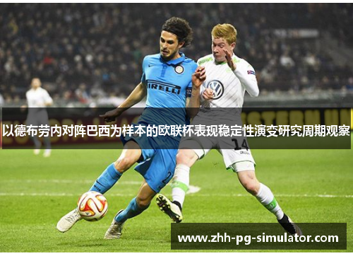 以德布劳内对阵巴西为样本的欧联杯表现稳定性演变研究周期观察