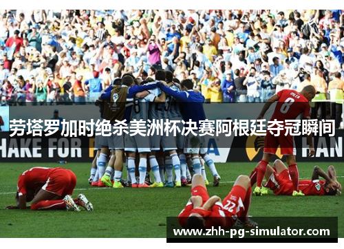 劳塔罗加时绝杀美洲杯决赛阿根廷夺冠瞬间