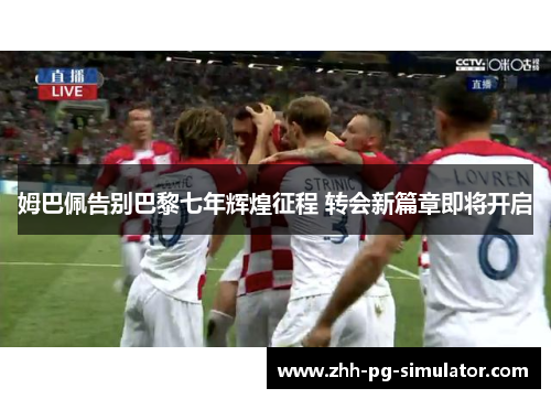 姆巴佩告别巴黎七年辉煌征程 转会新篇章即将开启