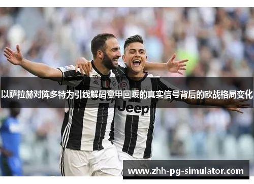 以萨拉赫对阵多特为引线解码意甲回暖的真实信号背后的欧战格局变化