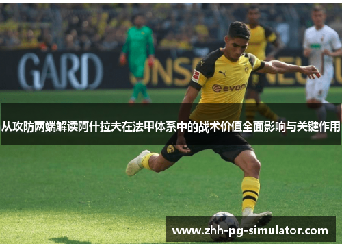 从攻防两端解读阿什拉夫在法甲体系中的战术价值全面影响与关键作用 从攻防两端解读阿什拉夫在法甲体系中的战术价值全面影响与关键作用