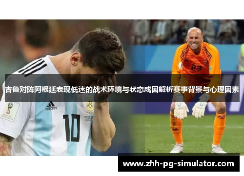 吉鲁对阵阿根廷表现低迷的战术环境与状态成因解析赛事背景与心理因素
