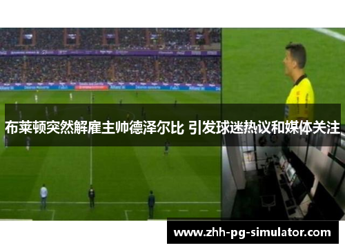 布莱顿突然解雇主帅德泽尔比 引发球迷热议和媒体关注 布莱顿突然解雇主帅德泽尔比 引发球迷热议和媒体关注