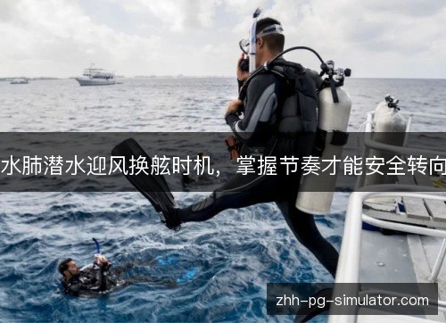 水肺潜水迎风换舷时机,掌握节奏才能安全转向 水肺潜水迎风换舷时机,掌握节奏才能安全转向