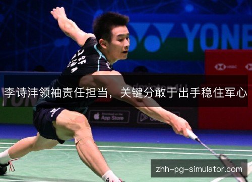 李诗沣领袖责任担当，关键分敢于出手稳住军心