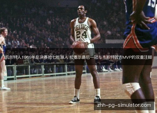 凯尔特人1969年总决赛抢七胜湖人 拉塞尔最后一冠与韦斯特败方MVP的双重注脚 凯尔特人1969年总决赛抢七胜湖人 拉塞尔最后一冠与韦斯特败方MVP的双重注脚